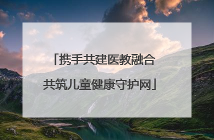 携手共建医教融合 共筑儿童健康守护网