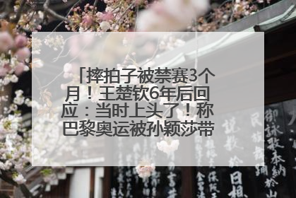 摔拍子被禁赛3个月！王楚钦6年后回应：当时上头了！称巴黎奥运被孙颖莎带着打，搭档8年“一个眼神就能懂”