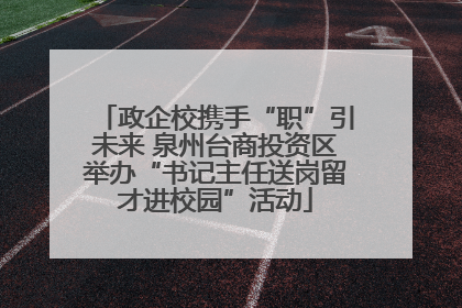 政企校携手“职”引未来 泉州台商投资区举办“书记主任送岗留才进校园”活动