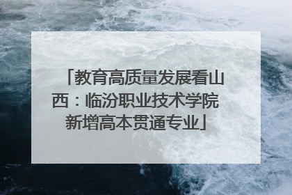 教育高质量发展看山西：临汾职业技术学院新增高本贯通专业