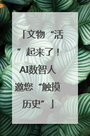 文物“活”起来了！AI数智人邀您“触摸历史”