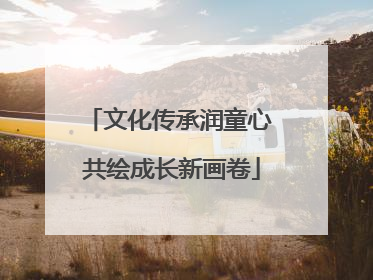 文化传承润童心 共绘成长新画卷
