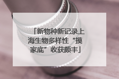 新物种新记录上海生物多样性“摸家底”收获颇丰