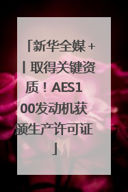 新华全媒＋丨取得关键资质！AES100发动机获颁生产许可证