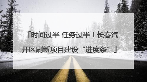 时间过半 任务过半！长春汽开区刷新项目建设“进度条”