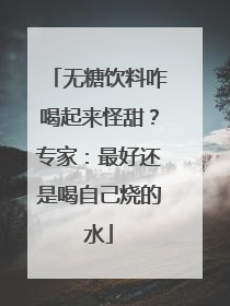 无糖饮料咋喝起来怪甜？专家：最好还是喝自己烧的水