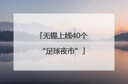 无锡上线40个“足球夜市”