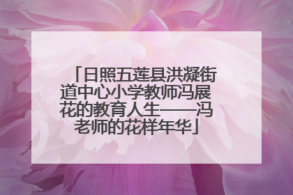 日照五莲县洪凝街道中心小学教师冯展花的教育人生——冯老师的花样年华