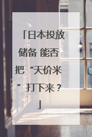 日本投放储备 能否把“天价米”打下来？