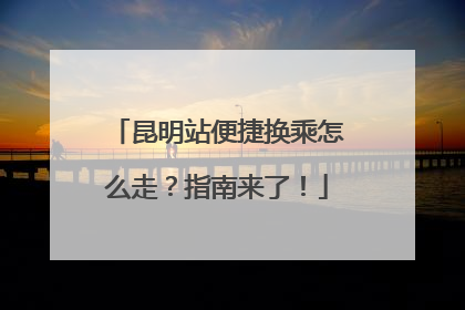 昆明站便捷换乘怎么走？指南来了！