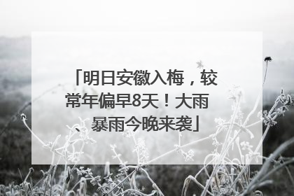 明日安徽入梅，较常年偏早8天！大雨、暴雨今晚来袭