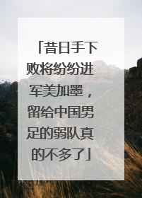 昔日手下败将纷纷进军美加墨，留给中国男足的弱队真的不多了