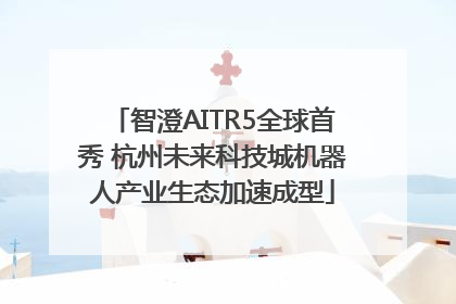 智澄AITR5全球首秀 杭州未来科技城机器人产业生态加速成型