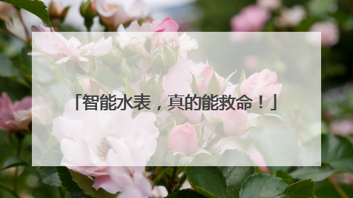 智能水表，真的能救命！