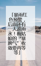 暴雨红色预警，后面还有一大波雨水！梅姑娘的“暴脾气”收敛要再等等