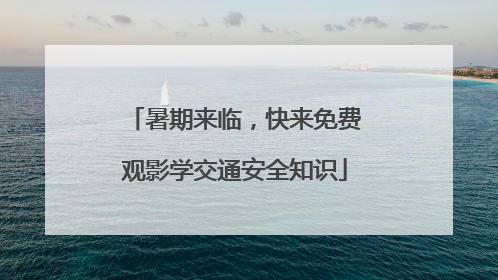 暑期来临，快来免费观影学交通安全知识