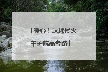 暖心！这趟慢火车护航高考路