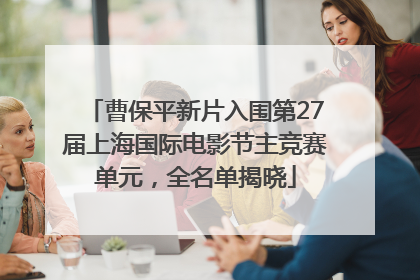 曹保平新片入围第27届上海国际电影节主竞赛单元，全名单揭晓