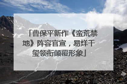 曹保平新作《蛮荒禁地》阵容官宣，易烊千玺领衔颠覆形象