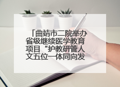 曲靖市二院举办省级继续医学教育项目“护教研管人文五位一体同向发力，助力提升护理效能学习班”