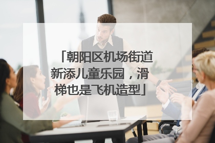 朝阳区机场街道新添儿童乐园，滑梯也是飞机造型