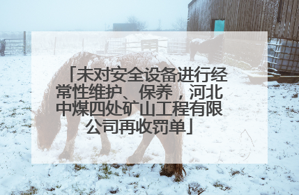 未对安全设备进行经常性维护、保养，河北中煤四处矿山工程有限公司再收罚单