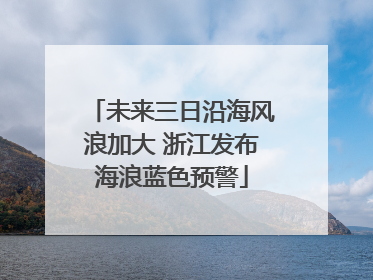未来三日沿海风浪加大 浙江发布海浪蓝色预警