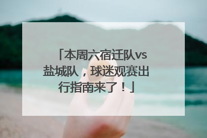 本周六宿迁队vs盐城队，球迷观赛出行指南来了！