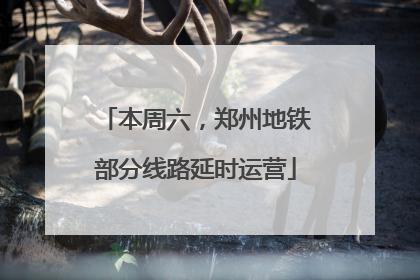 本周六，郑州地铁部分线路延时运营