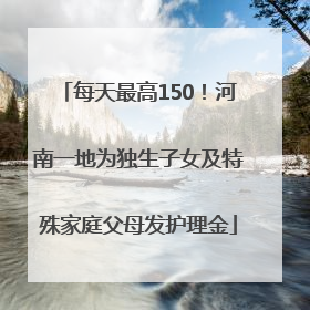 每天最高150！河南一地为独生子女及特殊家庭父母发护理金