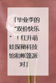 毕业季的“双份快乐”！红升萌娃探秘科技馆和帐篷派对