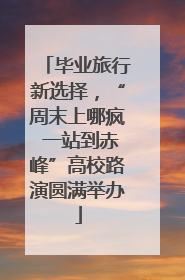毕业旅行新选择，“周末上哪疯 一站到赤峰”高校路演圆满举办