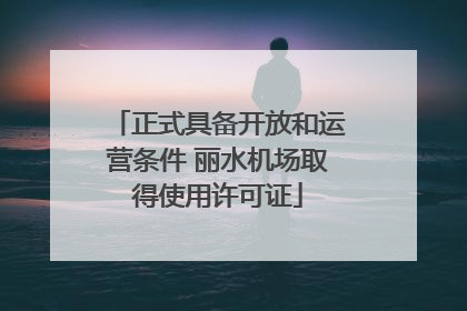 正式具备开放和运营条件 丽水机场取得使用许可证
