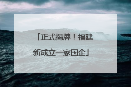 正式揭牌！福建新成立一家国企