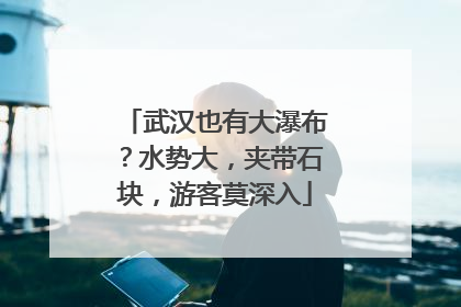 武汉也有大瀑布？水势大，夹带石块，游客莫深入