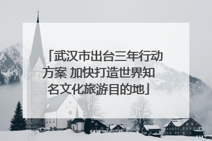 武汉市出台三年行动方案 加快打造世界知名文化旅游目的地