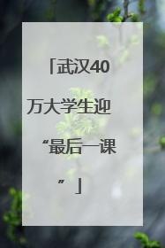 武汉40万大学生迎“最后一课”
