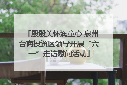 殷殷关怀润童心 泉州台商投资区领导开展“六一”走访慰问活动