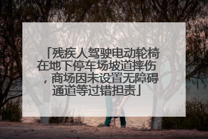 残疾人驾驶电动轮椅在地下停车场坡道摔伤，商场因未设置无障碍通道等过错担责
