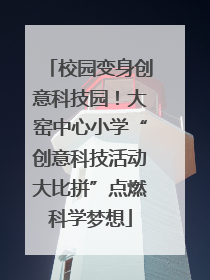 校园变身创意科技园！大窑中心小学“创意科技活动大比拼”点燃科学梦想