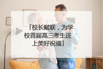 校长赋联，为学校首届高三考生送上美好祝福