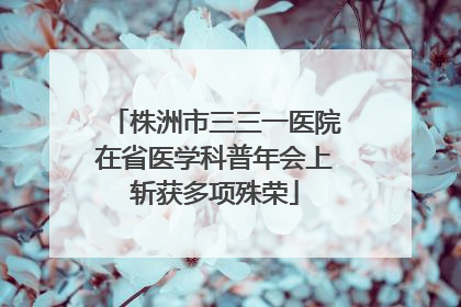 株洲市三三一医院在省医学科普年会上斩获多项殊荣