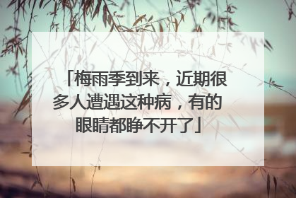 梅雨季到来，近期很多人遭遇这种病，有的眼睛都睁不开了