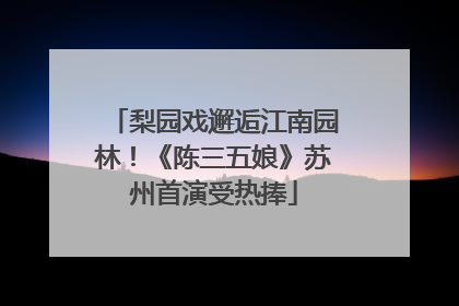 梨园戏邂逅江南园林！《陈三五娘》苏州首演受热捧