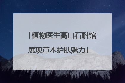 植物医生高山石斛馆展现草本护肤魅力