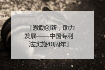 激励创新，助力发展——中国专利法实施40周年