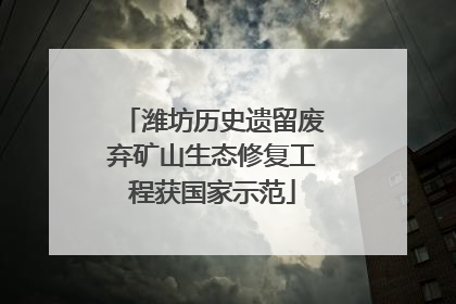潍坊历史遗留废弃矿山生态修复工程获国家示范