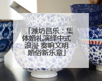 潍坊昌乐：集体婚礼演绎中式浪漫 奏响文明婚俗新乐章