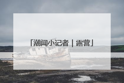 潮闻小记者｜露营