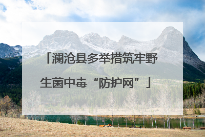澜沧县多举措筑牢野生菌中毒“防护网”